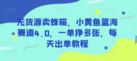 无货源卖蜂箱，小黄鱼蓝海赛道4.0，一单挣多张，每天出单教程-木石资源网