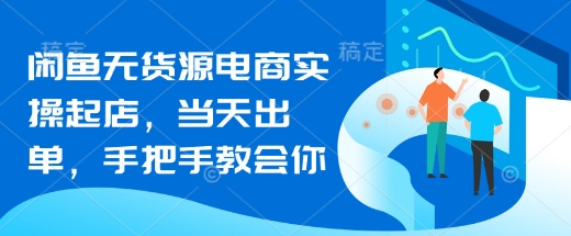 闲鱼无货源电商实操起店，当天出单，手把手教会你-木石资源网
