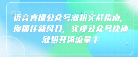 语音直播公众号涨粉实战指南，你抓住新风口，实现公众号快速涨粉开通流量主-木石资源网