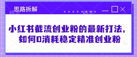 小红书截流创业粉的最新打法，如何0消耗稳定精准创业粉【思路拆解】-木石资源网