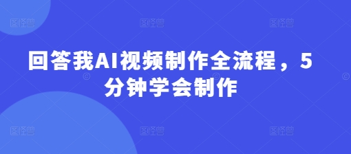 回答我AI视频制作全流程，5分钟学会制作-木石资源网