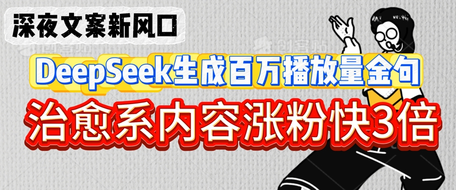 深夜文案新风口：DeepSeek生成百万播放量金句，治愈系内容涨粉快3倍-木石资源网