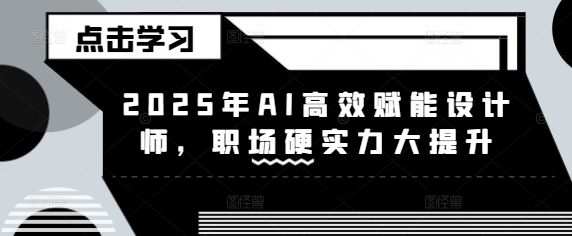 2025年AI高效赋能设计师，职场硬实力大提升-木石资源网