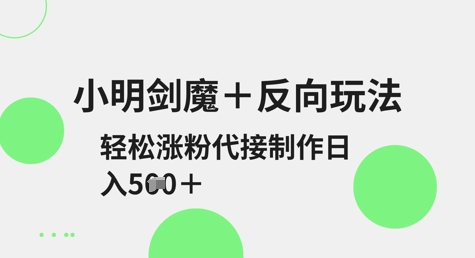 小明剑魔+反向玩法，轻松涨粉，可代接制作日入5张-木石资源网