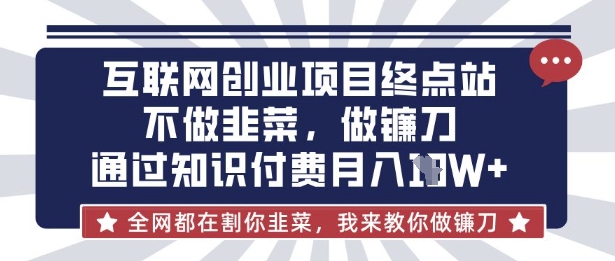 互联网创业尽头-不做韭菜，做镰刀，通过知识付费月入10个【揭秘】-木石资源网