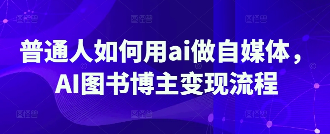 普通人如何用ai做自媒体，AI图书博主变现流程-木石资源网