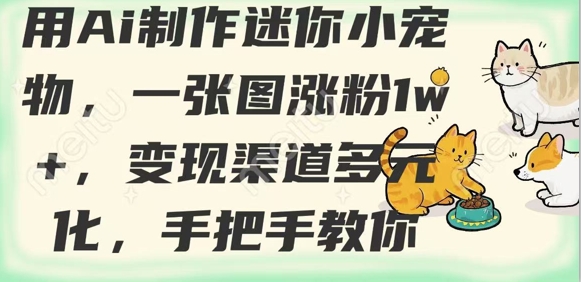 用AI制作迷你小宠物，一张图涨粉1w+，变现渠道多元化，手把手教你-木石资源网