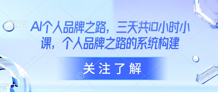 AI个人品牌之路，​三天共10小时小课，个人品牌之路的系统构建-木石资源网
