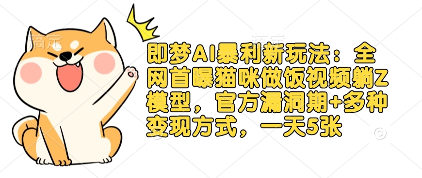 即梦AI暴利新玩法：全网首曝猫咪做饭视频躺Z模型，官方漏洞期+多种变现方式，一天5张-木石资源网