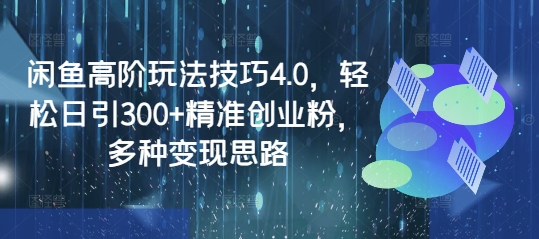 闲鱼高阶玩法技巧4.0，轻松日引300+精准创业粉，多种变现思路-木石资源网