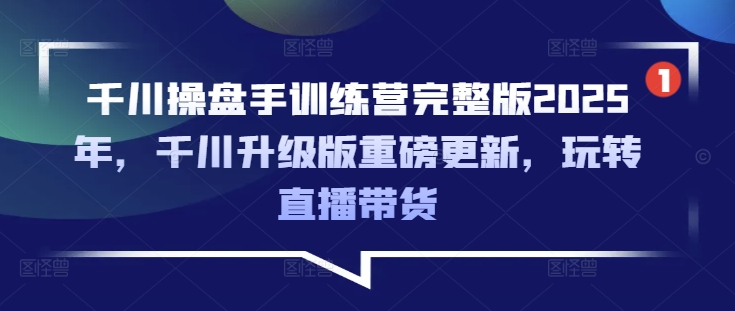 千川操盘手训练营完整版2025年，千川升级版重磅更新，玩转直播带货-木石资源网