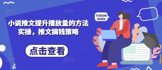 小说推文提升播放量的方法实操，推文搞钱策略-木石资源网