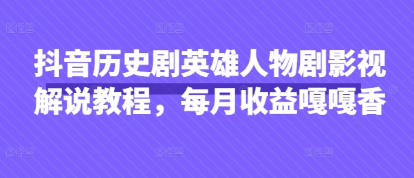 抖音历史剧英雄人物剧影视解说教程，每月收益嘎嘎香-木石资源网