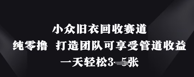 小众旧衣回收赛道，纯零撸 打造团队可享受管道收益，一天轻松3张-木石资源网