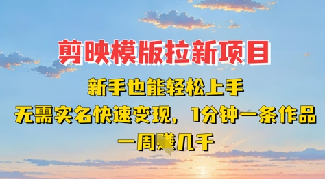 剪映模板拉新项目：新手也能轻松上手，无需实名，快速变现，一分钟一条作品，一周挣几k-木石资源网