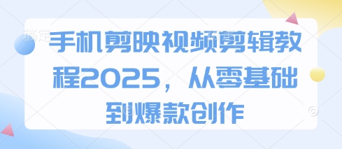 手机剪映视频剪辑教程2025，从零基础到爆款创作-木石资源网