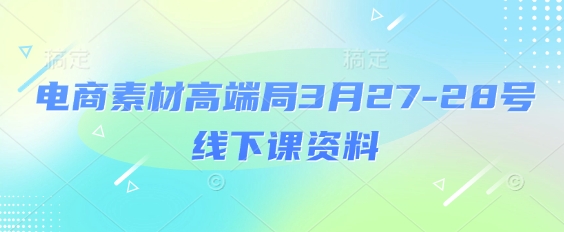 电商素材高端局3月27-28号线下课资料，全程场记+100多张ppt图片+重点视频+课程思维导图+录音带字幕-木石资源网