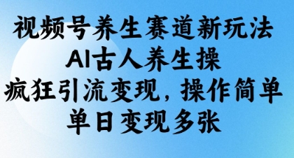 视频号养生赛道新玩法，AI古人养生操，疯狂引流变现，操作简单，单日变现多张-木石资源网