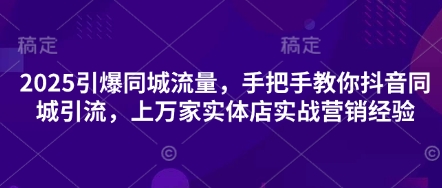 2025引爆同城流量，手把手教你抖音同城引流，上万家实体店实战营销经验-木石资源网
