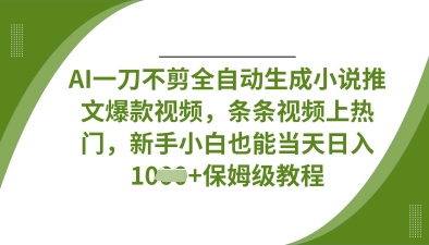 AI一刀不剪全自动生成小说推文爆款视频，条条视频上热门，新手小白也能当天日入数张-木石资源网
