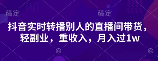 抖音实时转播别人的直播间带货，轻副业，重收入，月入过1w-木石资源网
