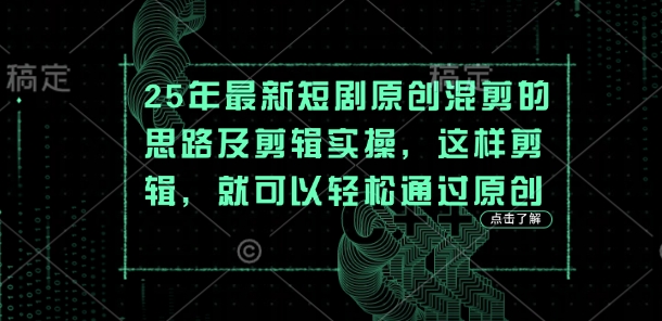 25年最新短剧原创混剪的思路及剪辑实操，这样剪辑，就可以轻松通过原创-木石资源网
