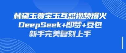 持续爆火的林黛玉贾宝玉互怼视频，比爽文还好看，利用DeepSeek+即梦+豆包就可以完美复刻-木石资源网