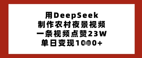 用DeepSeek制作农村夜景视频，一条视频点赞23W，单日变现多张-木石资源网