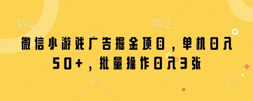 微信小游戏广告掘金项目，单机日入50+，批量操作日入3张-木石资源网