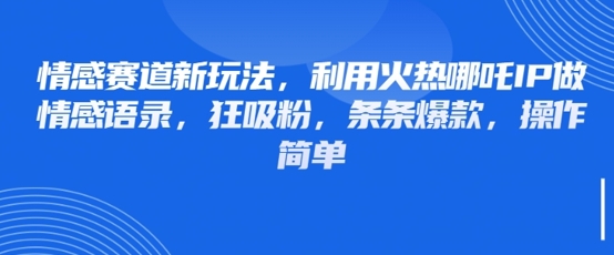 情感赛道新玩法，利用火热哪吒IP做情感语录，狂吸粉，条条爆款，操作简单-木石资源网