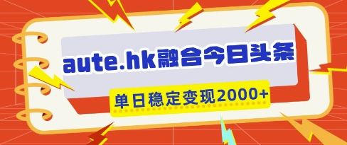 aute.hk融合今日头条，一键复制粘贴，单日稳定变现多张【揭秘】-木石资源网