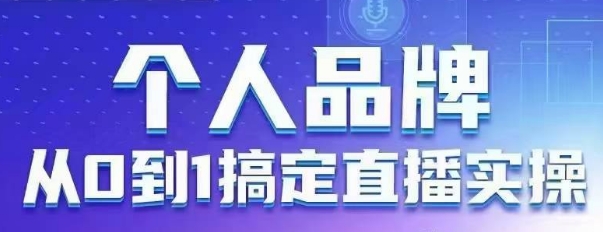 个人品牌：从0到1搞定直播实操，用直播为你的个人品牌赋能，六大实操板块，放大个人影响力-木石资源网