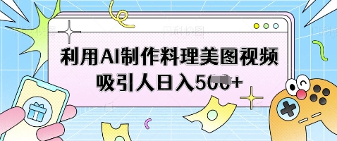 利用AI制作料理美图视频吸引人日入5张-木石资源网