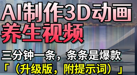 AI制作3D动画养生视频，三分钟一条，条条是爆款(升级版，附提示词)-木石资源网