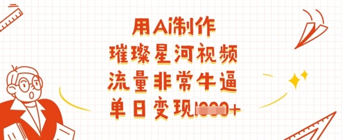 用Ai制作璀璨星河视频，流量非常牛逼，单日变现多张-木石资源网
