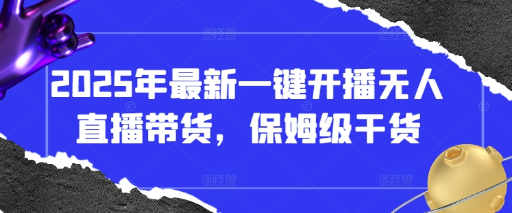 2025年最新一键开播无人直播带货，保姆级干货-木石资源网