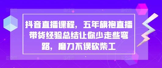 抖音直播课程，五年旗袍直播带货经验总结让你少走些弯路，磨刀不误砍柴工-木石资源网