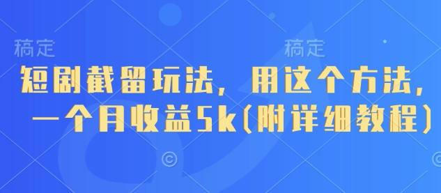 短剧截留玩法，用这个方法，一个月收益5k(附详细教程)-木石资源网