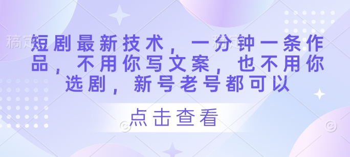 短剧最新技术，一分钟一条作品，不用你写文案，也不用你选剧，新号老号都可以-木石资源网