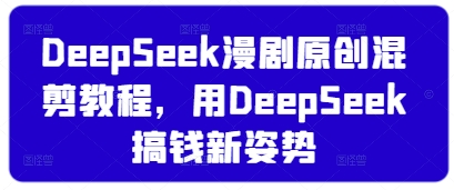 DeepSeek漫剧原创混剪教程，用DeepSeek搞钱新姿势-木石资源网