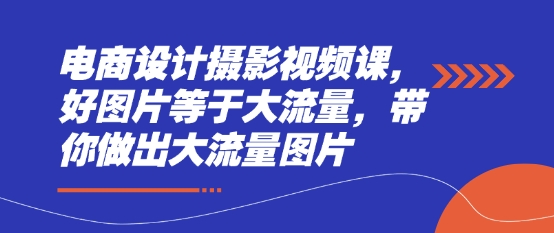 电商设计摄影视频课，好图片等于大流量，带你做出大流量图片-木石资源网