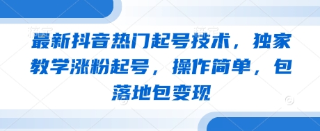 最新抖音热门起号技术，独家教学涨粉起号，操作简单，包落地包变现-木石资源网