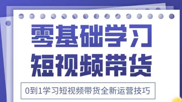 抖音全新短视频带货运营技巧，2025年新课，0到1学习短视频带货全新运营技巧-木石资源网