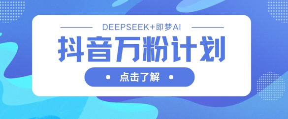 抖音万粉计划，利用DeepSeek+即梦AI生成视频，快速涨到万粉-木石资源网