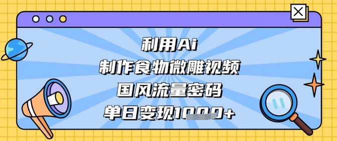 利用Ai制作食物微雕视频，国风流量密码，单日变现数张-木石资源网