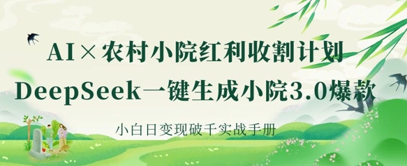 AI+农村小院红利收割：DeepSeek一键生成小院3.0爆款，小白日变现破千实战手册-木石资源网