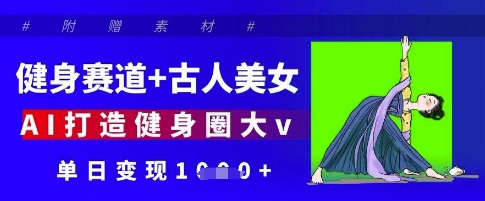 健身赛道+古人美女，AI打造健身圈大v，单日变现多张-木石资源网