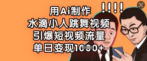 用Ai制作水滴小人跳舞视频，引爆短视频流量，单日变现数张-木石资源网