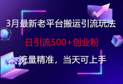 3月最新老平台搬运引流玩法，日引流500+创业粉，流量精准，当天可上手-木石资源网