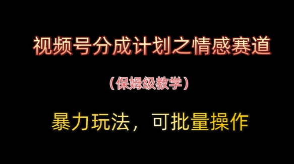 视频号分成计划之情感赛道暴力玩法，可批量操作，保姆级教学-木石资源网